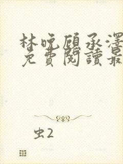 林晚顾承泽小说免费阅读最新章节