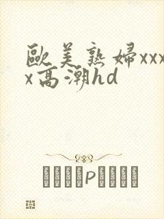 欧美熟妇xxxx高潮hd