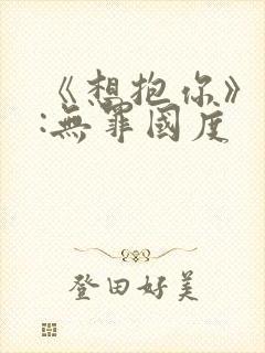 《想抱你》作者:无罪国度