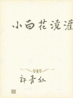 小白花浇灌日常