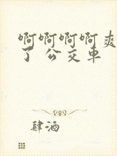 啊啊啊啊爽死我了 公交车封面