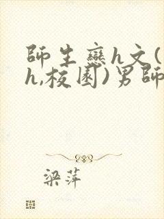 师生恋h文(高h,校园)男师女学生