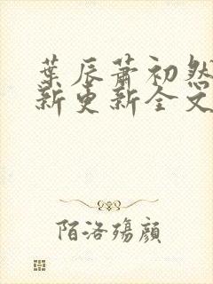 叶辰萧初然最快新更新全文免费