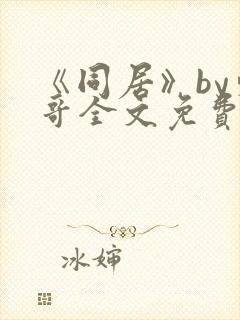 《同居》by东哥全文免费阅读