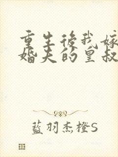 重生后我嫁了未婚夫的皇叔笔趣阁