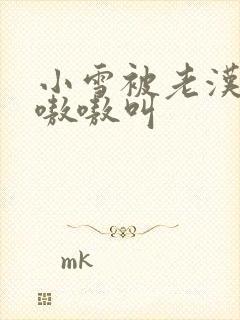 小雪被老汉玩得嗷嗷叫