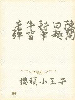 老牛耕田陈雪无弹窗笔趣阁