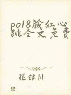 po18脸红心跳全文免费阅读笔趣阁