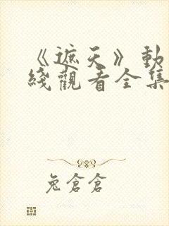 《遮天》动漫在线观看全集高清