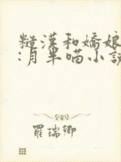 糙汉和娇娘作者:月半喵小说