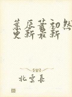 叶辰萧初然刚刚更新最新