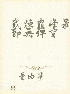 武炼巅峰最新章节无弹窗