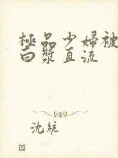 极品少妇被猛得白浆直流