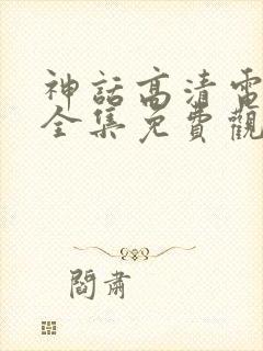 神话高清电视剧全集免费观看