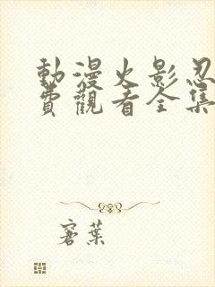 动漫火影忍者免费观看全集