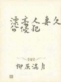 漂亮人妻久久被公侵犯