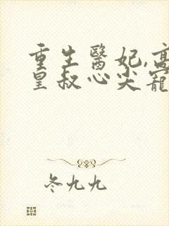 重生医妃,高冷皇叔心尖宠在线