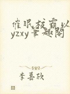 催眠校霸以后byzxy笔趣阁