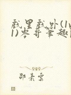 戏里戏外(1v1)岑哥笔趣阁