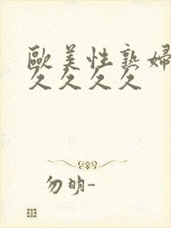 欧美性熟妇久久久久久久