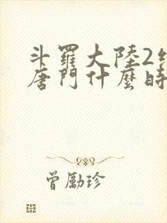 斗罗大陆2绝世唐门什么时候完结