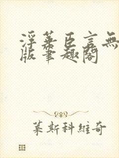 浮华臣言无删减版笔趣阁