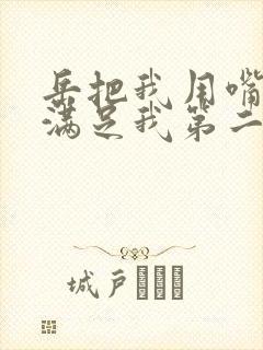 岳把我用嘴含进满足我第二章