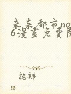 未来都市no.6漫画免费阅读