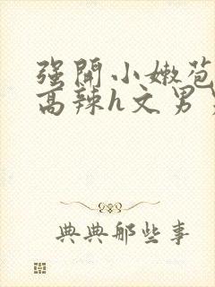 强开小嫩苞h文高辣h文男男