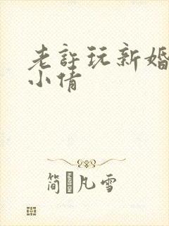 老许玩新婚少妇小倩