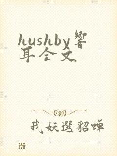hushby响耳全文