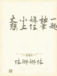 大小姐她一心只想上位笔趣阁