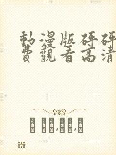 动漫版砰砰砰免费观看高清