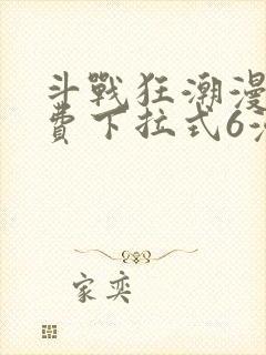 斗战狂潮漫画免费下拉式6漫画