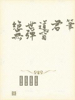 绝世道君笔趣阁无弹窗