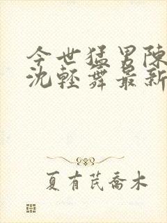 今世猛男陈六何沈轻舞最新章节