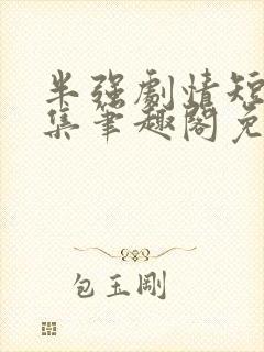 半强剧情短篇合集笔趣阁免费阅读