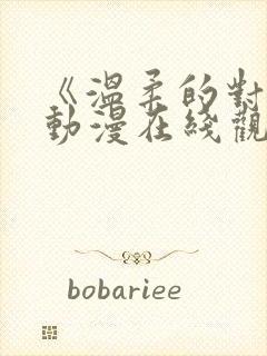 《温柔的对待》动漫在线观看