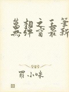 万相之王笔趣阁无弹窗最新章节