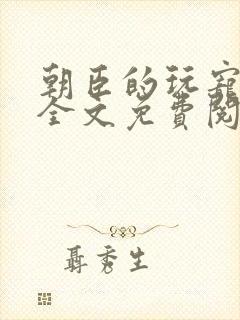 朝臣的玩宠小说全文免费阅读笔趣阁