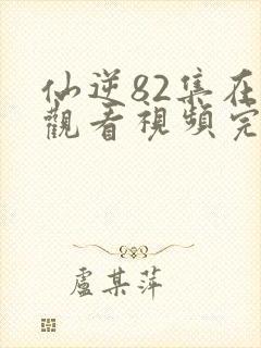 仙逆82集在线观看视频完整版