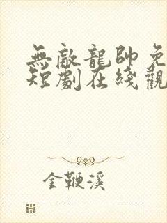 无敌龙帅免费的短剧在线观看完整版封面