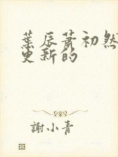 叶辰萧初然刚刚更新的