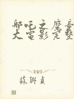 哪吒之魔童降世大电影完整版观看