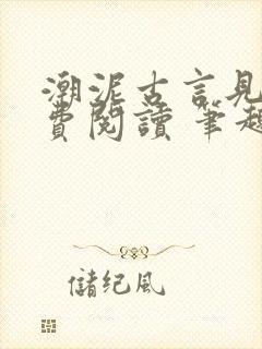 潮泥古言见欢免费阅读 笔趣阁