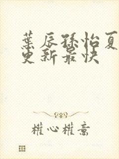 叶辰孙怡夏若雪更新最快