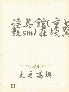 淫具馆(重口调教sm)在线阅读