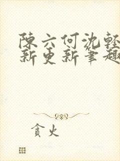 陈六何沈轻舞最新更新笔趣阁