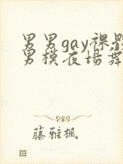 男男gay裸体男模夜场舞男