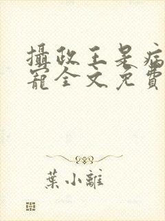 摄政王是病娇得宠全文免费阅读